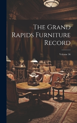 The Grand Rapids Furniture Record; Volume 36 by Anonymous