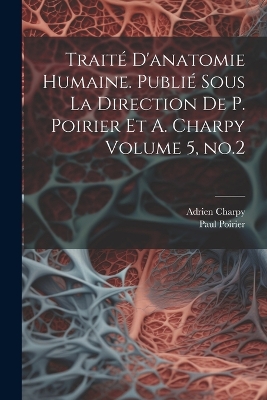 Traité d'anatomie humaine. Publié sous la direction de P. Poirier et A. Charpy Volume 5, no.2 by Paul Poirier
