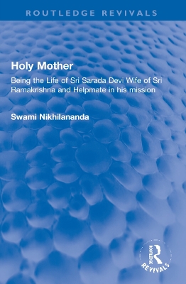 Holy Mother: Being the Life of Sri Sarada Devi Wife of Sri Ramakrishna and Helpmate in his mission by Swami Nikhilananda