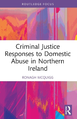 Criminal Justice Responses to Domestic Abuse in Northern Ireland by Ronagh J.A. McQuigg