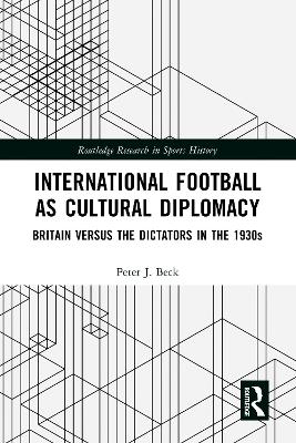 International Football as Cultural Diplomacy: Britain Versus the Dictators in the 1930s book