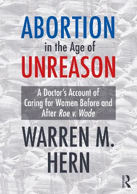 Abortion in the Age of Unreason: A Doctor's Account of Caring for Women Before and After Roe v. Wade book