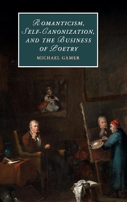 Romanticism, Self-Canonization, and the Business of Poetry by Michael Gamer