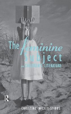 The The Feminine Subject in Children's Literature by Christine Wilkie-Stibbs