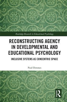 Reconstructing Agency in Developmental and Educational Psychology: Inclusive Systems as Concentric Space by Paul Downes