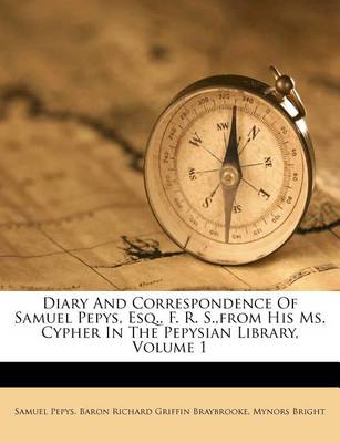 Diary and Correspondence of Samuel Pepys, Esq., F. R. S., from His Ms. Cypher in the Pepysian Library, Volume 1 book