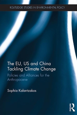 The EU, US and China Tackling Climate Change: Policies and Alliances for the Anthropocene by Sophia Kalantzakos