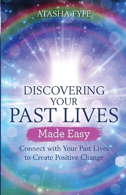 Discovering Your Past Lives Made Easy: Connect with Your Past Lives to Create Positive Change by Atasha Fyfe