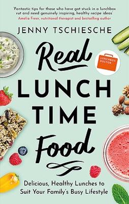 Real Lunchtime Food: Delicious, Healthy Lunches to Suit Your Family's Busy Lifestyle by Jenny Tschiesche