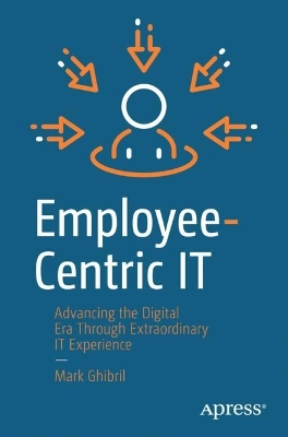 Employee-Centric IT: Advancing the Digital Era Through Extraordinary IT Experience book