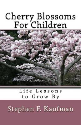 Cherry Blossoms for Children: Life Lessons to Grow by by Stephen F Kaufman