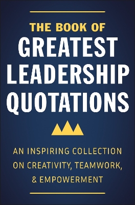 The Book of Greatest Leadership Quotations: An Inspiring Collection on Creativity, Teamwork, and Empowerment book