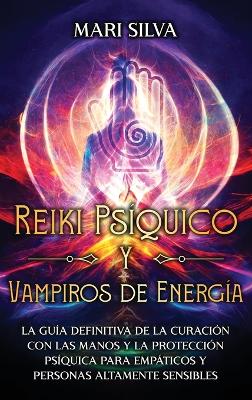 Reiki Psíquico y Vampiros de Energía: La guía definitiva de la curación con las manos y la protección psíquica para empáticos y personas altamente sensibles book