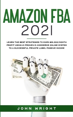 Amazon FBA 2021: Learn the Best Strategies to Earn $15.000/Month PROFIT using #1 proven E-commerce Online System to a Successful Private Label Passive Income book