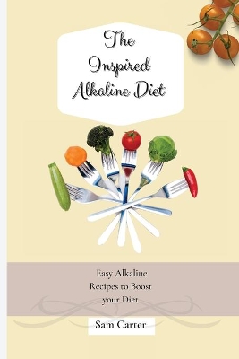 The Inspired Alkaline Diet: Easy Alkaline Recipes to Boost your Diet by Sam Carter