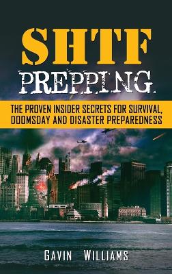 SHTF Prepping: The Proven Insider Secrets For Survival, Doomsday and Disaster by Gavin Williams