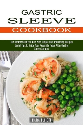 Gastric Sleeve Cookbook: Useful Tips to Enjoy Your Favourite Foods After Gastric Sleeve Surgery (The Comprehensive Guide With Simple and Nourishing Recipes) book