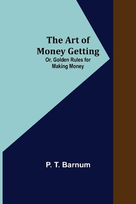 The Art of Money Getting; Or, Golden Rules for Making Money book