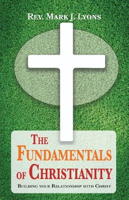 The Fundamentals of Christianity: Building Your Relationship with Christ book