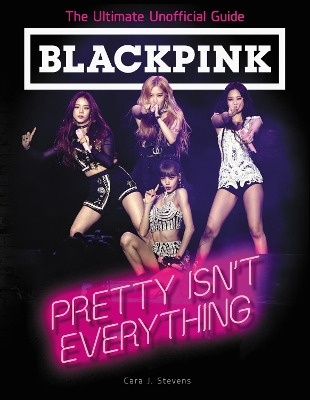BLACKPINK: Pretty Isn't Everything (The Ultimate Unofficial Guide) book