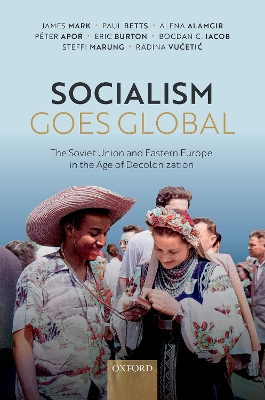 Socialism Goes Global: The Soviet Union and Eastern Europe in the Age of Decolonisation book