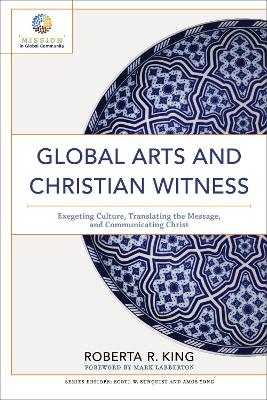 Global Arts and Christian Witness: Exegeting Culture, Translating the Message, and Communicating Christ book