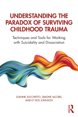 Understanding the Paradox of Surviving Childhood Trauma: Techniques and Tools for Working with Suicidality and Dissociation book