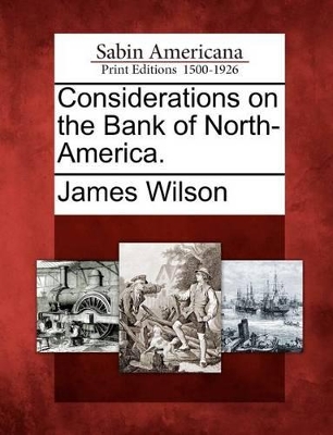 Considerations on the Bank of North-America. by James Wilson