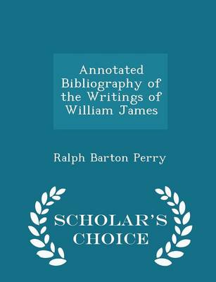 Annotated Bibliography of the Writings of William James - Scholar's Choice Edition by Ralph Barton Perry