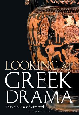Looking at Greek Drama: Origins, Contexts and Afterlives of Ancient Plays and Playwrights by David Stuttard