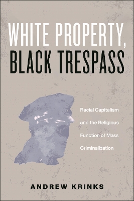 White Property, Black Trespass: Racial Capitalism and the Religious Function of Mass Criminalization book