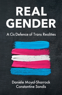 Real Gender: A Cis Defence of Trans Realities by Danièle Moyal-Sharrock
