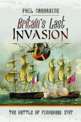 Britain's Last Invasion: The Battle of Fishguard, 1797 by Phil Carradice