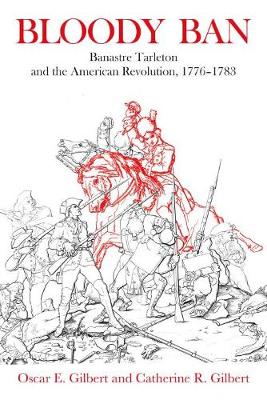 Bloody Ban: Banastre Tarleton and the American Revolution, 1776 - 1783 book