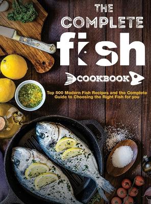 The Complete Fish Cookbook: Top 500 Modern Fish Recipes and the Complete Guide to Choosing the Right Fish for you by Mary R Ross