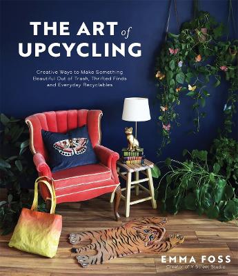 The Art of Upcycling: Creative Ways to Make Something Beautiful Out of Trash, Thrifted Finds and Everyday Recyclables book