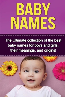 Baby Names: The Ultimate collection of the best baby names for boys and girls, their meanings, and origins! by Judith Dare