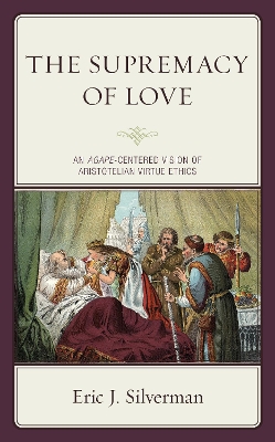 The Supremacy of Love: An Agape-Centered Vision of Aristotelian Virtue Ethics book