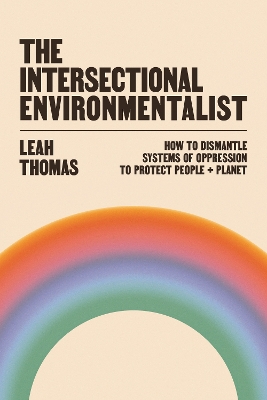 The Intersectional Environmentalist: How to Dismantle Systems of Oppression to Protect People + Planet by Leah Thomas