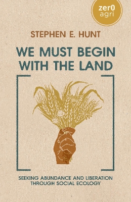 We Must Begin with the Land: Seeking Abundance and Liberation through Social Ecology book