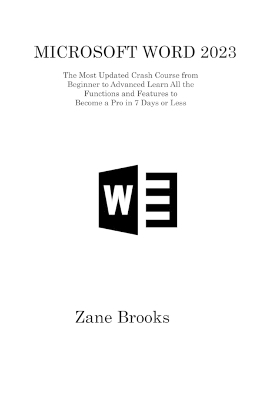 Microsoft Word 2023: The Most Updated Crash Course from Beginner to Advanced Learn All the Functions and Features to Become a Pro in 7 Days or Less by Zane Brooks