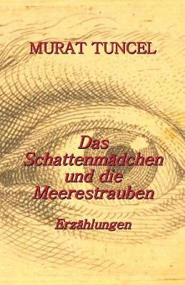 Das Schattenmädchen und die Meerestrauben: Erzählungen by Murat Tuncel