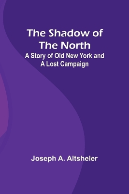 The Shadow of the North: A Story of Old New York and a Lost Campaign book