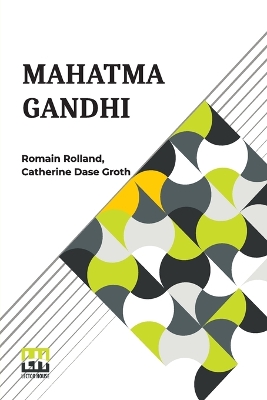 Mahatma Gandhi: The Man Who Became One With The Universal Being Translated From The French By Catherine D. Groth by Romain Rolland