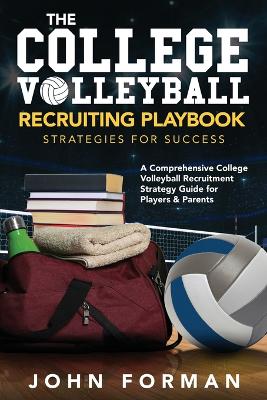 The College Volleyball Recruiting Playbook - Strategies for Success: A Comprehensive College Volleyball Recruitment Strategy Guide for Players & Parents book