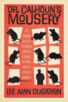 Dr. Calhoun's Mousery: The Strange Tale of a Celebrated Scientist, a Rodent Dystopia, and the Future of Humanity book