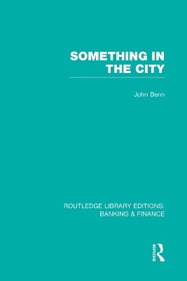 Something in the City (RLE Banking & Finance) by John Benn