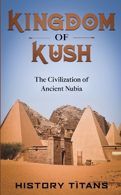Kingdom of Kush: The Civilization of Ancient Nubia book