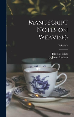 Manuscript Notes on Weaving; Volume 1 by James Holmes