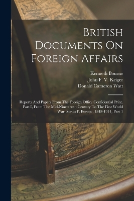 British Documents On Foreign Affairs: Reports And Papers From The Foreign Office Confidential Print. Part I, From The Mid-nineteenth Century To The First World War. Series F, Europe, 1848-1914, Part 1 book